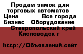 Продам замок для торговых автоматов › Цена ­ 1 000 - Все города Бизнес » Оборудование   . Ставропольский край,Кисловодск г.